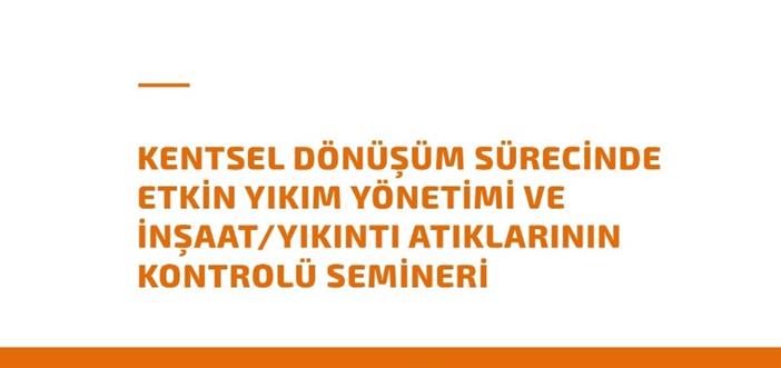 ‘Kentsel Dönüşüm Sürecinde Etkin Yıkım Yönetimi ve İnşaat/Yıkıntı Atıklarının Kontrolü Semineri’ Raporu Yayınlandı}