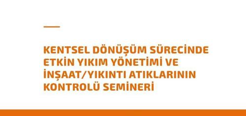 ‘Kentsel Dönüşüm Sürecinde Etkin Yıkım Yönetimi ve İnşaat/Yıkıntı Atıklarının Kontrolü Semineri’ Raporu Yayınlandı